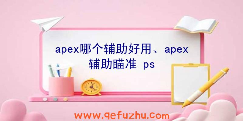 apex哪个辅助好用、apex辅助瞄准